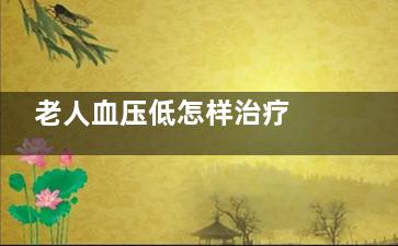 老人血压低怎样治疗 这些食物能有效改善,老人血压很低怎么办